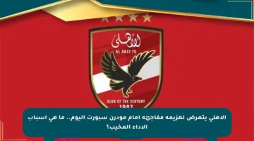الأهلي يتعرض لهزيمة مفاجئة أمام مودرن سبورت اليوم.. ما هي أسباب الأداء المخيب؟
